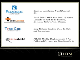 Roadside Assistance, Travel Discounts, Etc. Video Phone, VOIP, Web Browser, 5000+ Domestic and Int. Radio Stations,  Electronic Picture Frame & more. Long Distance Services- State to State  and International  $25,000 Identity Theft Insurance & Pre-Paid Legal Services, and Credit Monitoring 