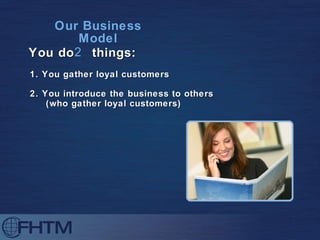 Our Business Model 1. You gather loyal customers You do  things: 2. You introduce the business to others (who gather loyal customers) 2 
