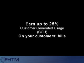 Earn  up to 25% Customer Generated Usage (CGU) On your customers’ bills 