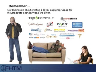 Remember… Our Business is about creating  a loyal customer base  for  the  products   and services we offer. 