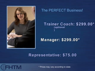 The PERFECT Business! Representative: $75.00 Manager: $299.00* * Prices may vary according to state Trainer  Coach : $299.00* (optional) 