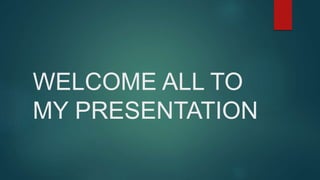WELCOME ALL TO
MY PRESENTATION
 