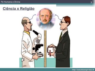 Fé Humana e Divina                         3

 Ciência x Religião




                      http://estudosespiritas.tk
 