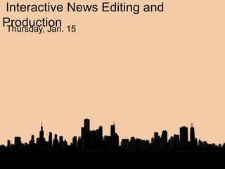 Interactive News Editing and
ProductionThursday, Jan. 15
 