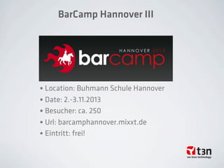 BarCamp Hannover III
• Location: Buhmann Schule Hannover
• Date: 2.-3.11.2013
• Besucher: ca. 250
• Url: barcamphannover.mixxt.de
• Eintritt: frei!
 