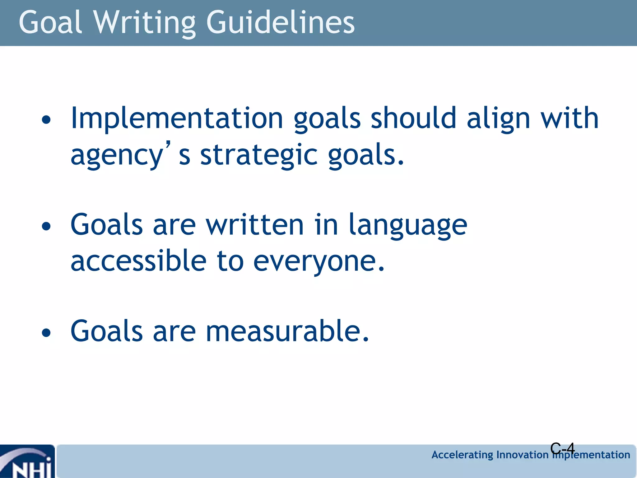 Accelerating Innovation Implementation
Goal Writing Guidelines
• Implementation goals should align with
agency’s strategic goals.
• Goals are written in language
accessible to everyone.
• Goals are measurable.
C-4
 
