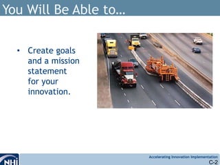 Accelerating Innovation Implementation
You Will Be Able to…
• Create goals
and a mission
statement
for your
innovation.
C-2
