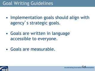 Accelerating Innovation Implementation
Goal Writing Guidelines
• Implementation goals should align with
agency’s strategic goals.
• Goals are written in language
accessible to everyone.
• Goals are measurable.
C-4