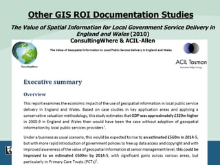 Other GIS ROI Documentation Studies
The Value of Spatial Information for Local Government Service Delivery in
England and Wales (2010)
ConsultingWhere & ACIL-Allen
 