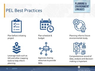 PEL Best Practices
4/5/2022
13
Plan before initiating
project
Plan schedule &
budget
Planning informs future
environmental study.
Leverage tools such as
GIS and other mapping
tools to help inform
planning.
Agencies sharing
resources to provide
data.
Comprehensive record of
data, analysis and decision-
making is important
 