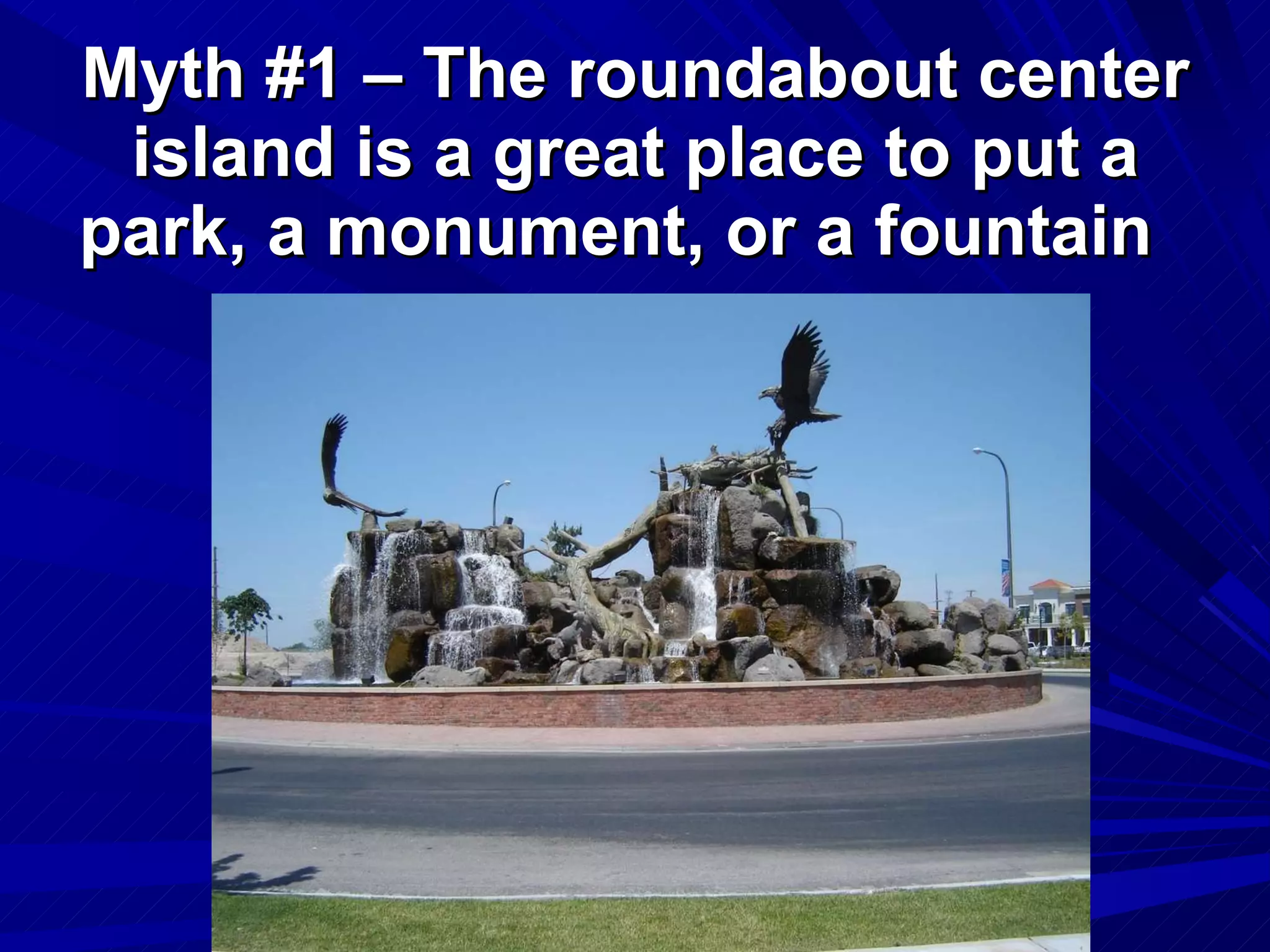 Myth #1 – The roundabout center island is a great place to put a park, a monument, or a fountain  
