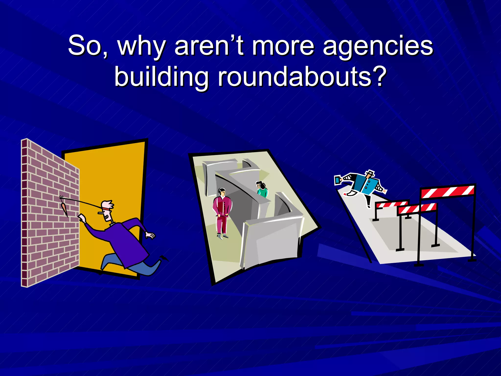 So, why aren’t more agencies building roundabouts? 