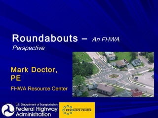 Roundabouts –   An FHWA Perspective Mark Doctor, PE FHWA Resource Center 