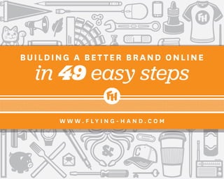 BUILDING A BETTER BRAND ONLINE
  in 49 easy steps

      W W W. F LY I N G - H A N D.C O M
 