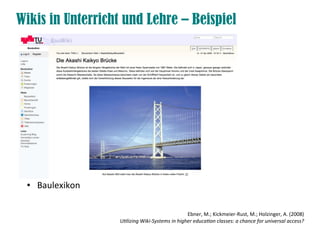 Wikis in Unterricht und Lehre – Beispiel
● Baulexikon
Ebner, M.; Kickmeier-Rust, M.; Holzinger, A. (2008)
Utlizing Wiki-Systems in higher educaton classes: a chance for universal access?
 