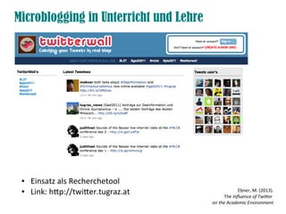 ● Einsatz als Recherchetool
● Link: htp://twiter.tugraz.at
Microblogging in Unterricht und Lehre
Ebner, M. (2013).
The Infuence of Twiter
on the Academic Environment
 