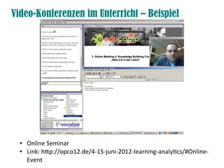 Video-Konferenzen im Unterricht – Beispiel
● Online Seminar
● Link: htp://opco12.de/4-15-juni-2012-learning-analytcs/#Online-
Event
 