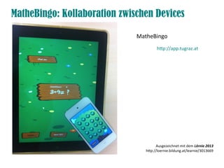 MatheBingo: Kollaboration zwischen Devices
htp://app.tugraz.at
MatheBingo
Ausgezeichnet mit dem Lörnie 2013
htp://loernie.bildung.at/learnie/3013669
 