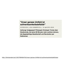 http://derstandard.at/1363708466476/Unser-ganzes-Umfeld-ist-aufmerksamkeitsdefizitaer
 