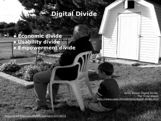 http://www.flickr.com/photos/icecream/22316672
• Economic divide
• Usability divide
• Empowerment divide
Jacob Nielsen Digital Divide,
The Three stages
http://www.useit.com/alertbox/digital-divide.html
Digital Divide
 