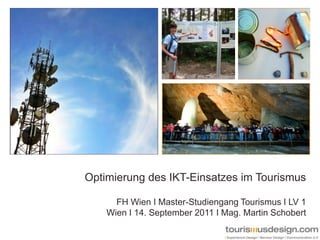 Optimierung des IKT-Einsatzes im Tourismus FH Wien I Master-Studiengang Tourismus I LV 1   Wien I 14. September 2011 I Mag. Martin Schobert 
