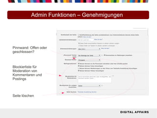 Admin Funktionen – Genehmigungen
Pinnwand: Offen oder
geschlossen?
Blockierliste für
Moderation von
Kommentaren und
Postings
Seite löschen
 