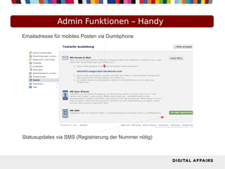 Admin Funktionen – Handy
Emailadresse für mobiles Posten via Dumbphone
Statusupdates via SMS (Registrierung der Nummer nötig)
 
