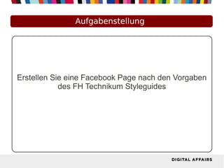 Aufgabenstellung
Erstellen Sie eine Facebook Page nach den Vorgaben
des FH Technikum Styleguides
 