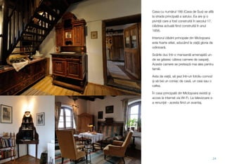 Casa cu numărul 186 (Casa de Sus) se aﬂă
la strada principală a satului. Ea are și o
pivniță care a fost construită în secolul 17,
clădirea actuală ﬁind construită în anul
1856.
Interiorul clădirii principale din Micloșoara
este foarte stilat, aducând la viață gloria de
odinioară.
Scările duc într-o mansardă amenajată un-
de se găsesc câteva camere de oaspeți.
Aceste camere se pretează mai ales pentru
familii.
Asta da viață, să șezi într-un fotoliu comod
și să bei un coniac de casă, un ceai sau o
cafea.
În casa principală din Micloșoara există și
acces la internet via Wi-Fi. La televizoare s-
a renunțat - acesta ﬁind un avantaj.
24
 