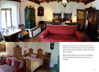 După ce veți intra într-una dintre camerele ei lumi-
noase, vă veți simți transpuși în alt timp. Aranjamen-
tele depășesc toate așteptările turiștilor. Nici măcar
ﬂorile nu lipsesc.
Multitudinea detaliilor din camere demonstrează e-
nergia și atenția pentru detaliu cu care au fost a-
menajate.
29
 