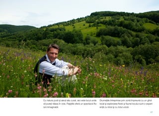 Cu natura pură şi aerul său curat, aici este locul unde
vă puteţi relaxa în voie. Pajiştile oferă un spectacol ﬂo-
ral inimaginabil.
Drumeţiile întreprinse prin zonă împreună cu un ghid
local şi explorarea ﬂorei şi faunei locului sunt o experi-
enţă cu totul şi cu totul unică.
47
 
