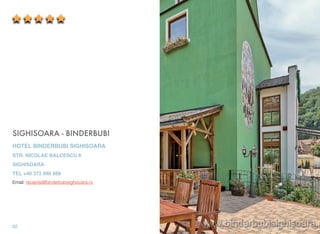 SIGHISOARA - BINDERBUBI
HOTEL BINDERBUBI SIGHISOARA
STR. NICOLAE BALCESCU 8
SIGHISOARA
TEL +40 372 088 888
Email: receptie@binderbubisighisoara.ro
52
 