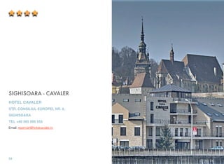 SIGHISOARA - CAVALER
HOTEL CAVALER
STR. CONSILIUL EUROPEI, NR. 6,
SIGHISOARA
TEL +40 365 085 555
Email: rezervari@hotelcavaler.ro
54
 