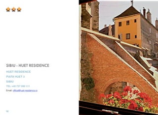 SIBIU - HUET RESIDENCE
HUET RESIDENCE
PIATA HUET 3
SIBIU
TEL +40 727 999 111
Email: ofﬁce@huet-residence.ro
56
 