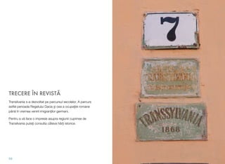 TRECERE ÎN REVISTĂ
Transilvania s-a dezvoltat pe parcursul secolelor. A parcurs
astfel perioada Regatului Dacia și cea a ocupaţiei romane
până în vremea venirii imigranţilor germani.
Pentru a vă face o impresie asupra regiunii cuprinse de
Transilvania puteţi consulta câteva hărţi istorice.
59
 