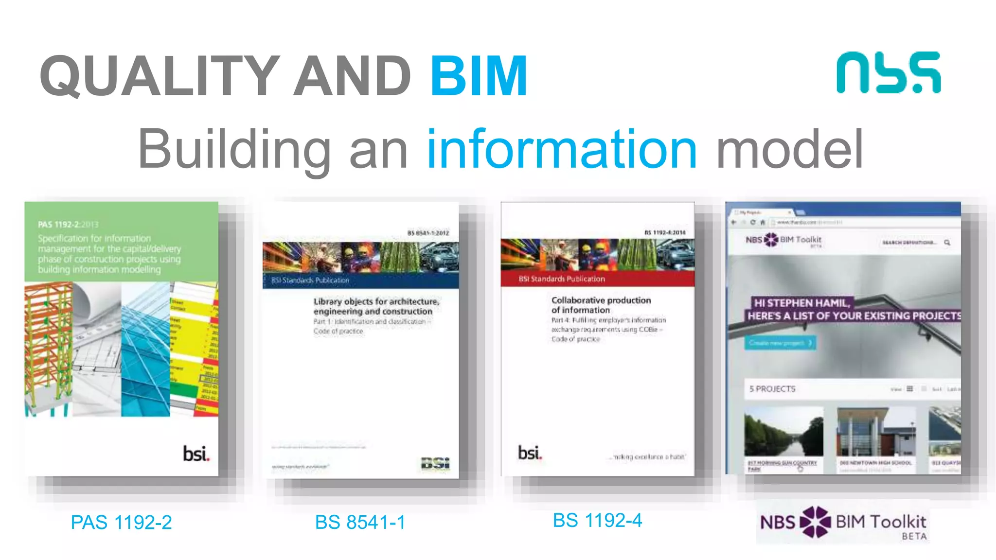 QUALITY AND BIM
Building an information model
BS 8541-1PAS 1192-2 BS 1192-4
 