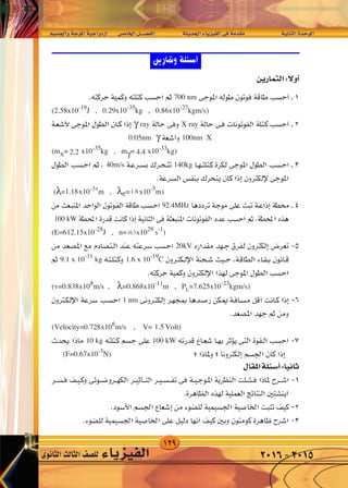 129
‫واجل�سيم‬‫املوجة‬‫ازدواجية‬ 	‫س‬�‫اخلام‬‫الف�صــــل‬ 		‫احلديثة‬‫الفيزياء‬‫فى‬‫مقدمة‬ 	 	‫الثانية‬‫الوحدة‬
‫الثانوى‬‫الثالث‬‫لل�صف‬ ‫الفيزياء‬ 2016-2015
rO‡‡‡‡‡‡‡ '«Ë W‡‡‡‡ u‡‡*« WO‡‡‡‡ «Ëœ“« dA v U « q‡‡BH « W‡‡ b‡‡(« ¡U‡ eO‡‡‡H « v‡ W bI‡ W‡ U‡‡‡)« …b‡‡ u‡ «
700 nm
(2.58x10-19
J , 0.29x10-35
kg , 0.86x10-27
kgm/s)
γ ray X ray
0.05nm γ 100nm X
(mX
=2.01x10-35
kg , mγ=40.2x10-33
kg)
40m/s 140kg
(λ=1.08x10-37
m , λe=1.7x10-5
m)
92.4MHz
100 kW
(E=612.15x10-28
J , n=1.8x1029
s-1
)
20kV
9.1 x 10-31
kg 1.6 x 10-19
C
(v=0.838x108
m/s , λ=0.868x10-11
m , PL=7.625x10-23
kgm/s)
1 nm
(Velocity=0.662x106
m/s , V=1.25Volt)
10 kg 100 kW
(F=0.67x10-3
N)
2.2 4.4
1.18 1.8
16.3
4
0.728 1.5
 