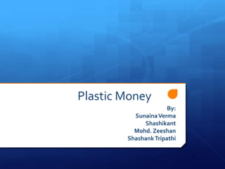 Plastic Money
                      By:
          Sunaina Verma
             Shashikant
          Mohd. Zeeshan
        Shashank Tripathi
 