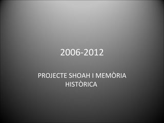 2006-2012

PROJECTE SHOAH I MEMÒRIA
       HISTÒRICA
 