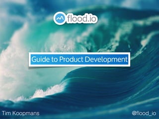 Guide to Product Development
@ﬂood_ioTim Koopmans
 