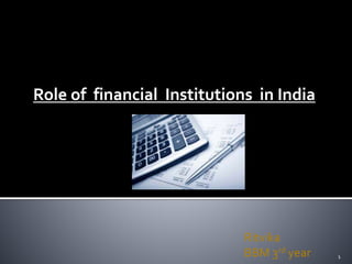 Role of financial Institutions in India
Ritvika
BBM 3rd year 1
 