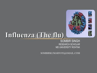 SOMBIR SINGH
RESEARCH SCHOLAR
MD UNIVERSITY ROHTAK
SOMBIRKUMAR9195@GMAIL.COM
Influenza (The flu)Influenza (The flu)
 