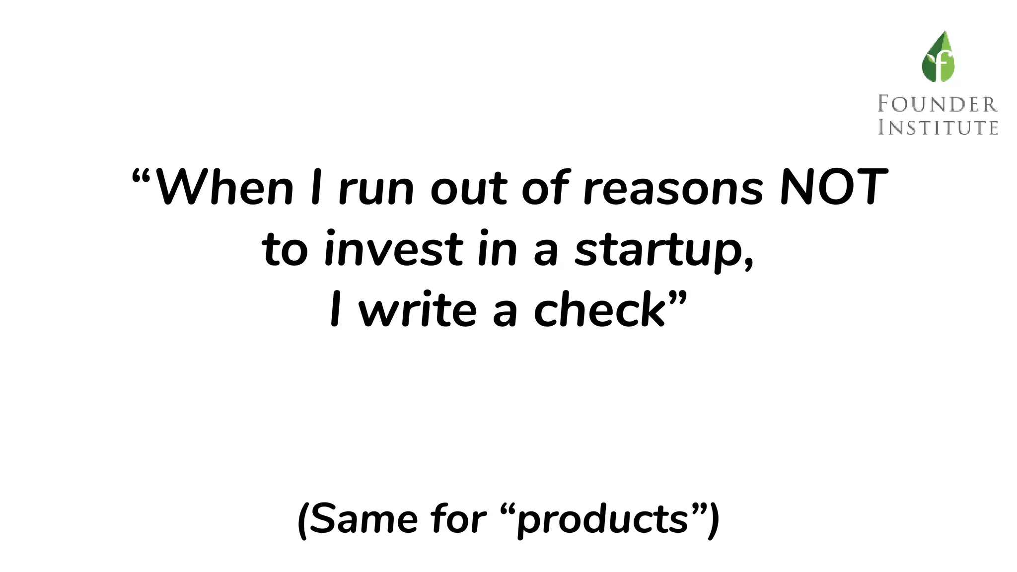 “When I run out of reasons NOT
to invest in a startup,
I write a check”
(Same for “products”)
 