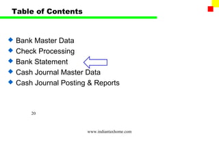 Table of Contents


   Bank Master Data
   Check Processing
   Bank Statement
   Cash Journal Master Data
   Cash Journal Posting & Reports



        20



                        www.indiantaxhome.com
 
