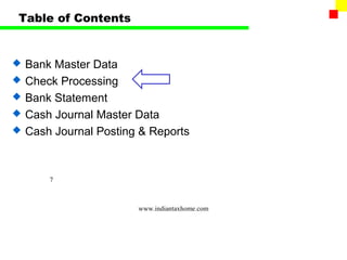 Table of Contents


   Bank Master Data
   Check Processing
   Bank Statement
   Cash Journal Master Data
   Cash Journal Posting & Reports



        7



                        www.indiantaxhome.com
 
