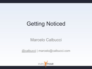 Getting Noticed Marcelo Calbucci @calbucci | marcelo@calbucci.com 