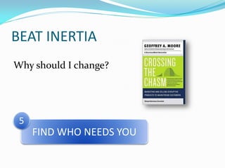 BEAT INERTIA
Why should I change?




 5
     FIND WHO NEEDS YOU
 