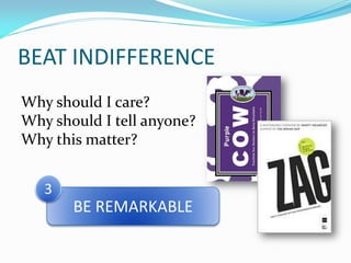 BEAT INDIFFERENCE
Why should I care?
Why should I tell anyone?
Why this matter?


   3
       BE REMARKABLE
 