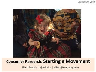 January 29, 2014

Consumer Research: Starting a Movement
Albert Balcells | @balcells | albert@nextjump.com

 