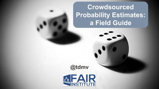 @tdmv
Crowdsourced
Probability Estimates:
a Field Guide
 